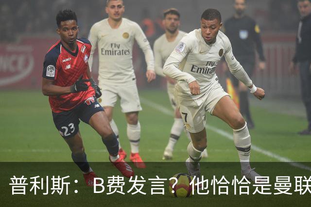 普利斯：B费发言？他恰恰是曼联不愿拼抢、不愿奔跑的缩影